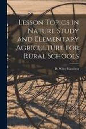 Lesson Topics in Nature Study and Elementary Agriculture for Rural Schools [microform] de D. Wiley (David Wiley) Hamilton