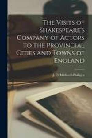 Visits of Shakespeare's Company of Actors to the Provincial Cities and Towns of England