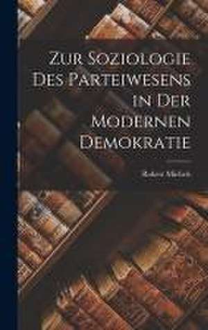 Zur Soziologie Des Parteiwesens in Der Modernen Demokratie de Robert Michels