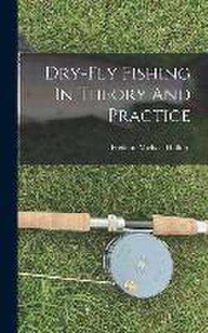 Dry-fly Fishing In Theory And Practice de Frederic Michael Halford