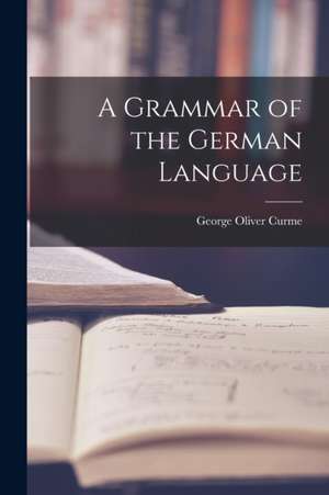 A Grammar of the German Language de George Oliver Curme