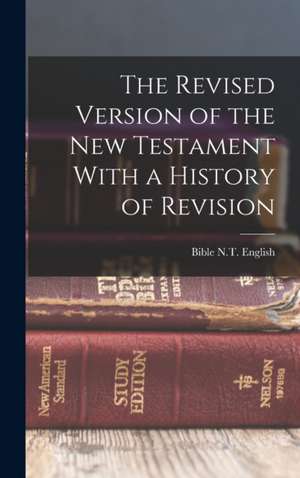 The Revised Version of the New Testament With a History of Revision de N. T. English Bible