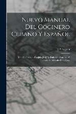 Nuevo Manual Del Cocinero Cubano Y Español: Con Un Tratado Escojido [sic] De Dulceria, Pasteleria Y Botillería, Al Estilo De Cuba... de J. P. Legran