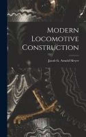 Modern Locomotive Construction de Jacob G. Arnold Meyer