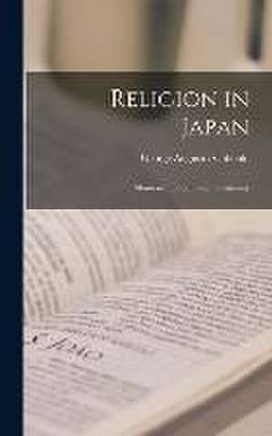 Religion in Japan; Shintoism, Buddhism, Christianity de George Augustus Cobbold