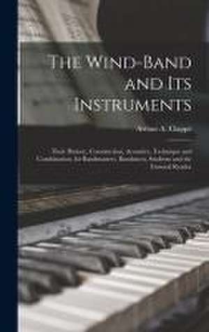 The Wind-Band and Its Instruments: Their History, Construction, Acoustics, Technique and Combination, for Bandmasters, Bandsmen, Students and the Gene de Arthur A. Clappé