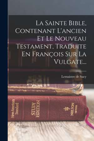 La Sainte Bible, Contenant L'ancien Et Le Nouveau Testament, Traduite En François Sur La Vulgate... de Lemaistre De Sacy