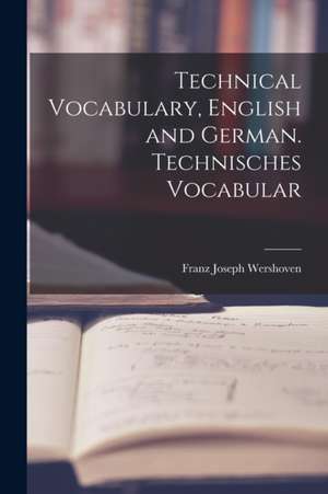 Technical Vocabulary, English and German. Technisches Vocabular de Franz Joseph Wershoven