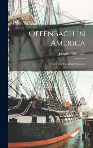 Offenbach in America: Notes of a Travelling Musician de Jacques Offenbach