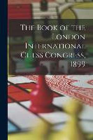 The Book of the London International Chess Congress, 1899 de Anonymous