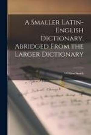 A Smaller Latin-English Dictionary. Abridged From the Larger Dictionary de William Smith