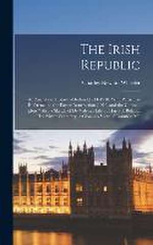 The Irish Republic; an Analytical History of Ireland,1914-1918, With Particular Reference to the Easter Insurrection (1916) and the German "plots." Also a Sketch of De Valera's Life by Harry J. Boland, his Private Secretary; a Close-up View of Countess Ma de Charles Newton Wheeler