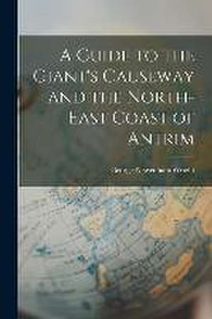 A Guide to the Giant's Causeway and the North-East Coast of Antrim de George Newenham Wright