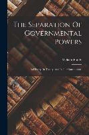 The Separation Of Governmental Powers: In History, In Theory, And In The Constitutions de William Bondy