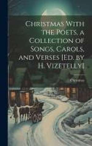 Christmas With the Poets, a Collection of Songs, Carols, and Verses [Ed. by H. Vizetelly] de Christmas