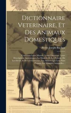 Dictionnaire Veterinaire, Et Des Animaux Domestiques : Contenant Leurs Moeurs, Leurs Caracteres, Leurs Descriptions Anatomiques, La Maniere De Les Nourrir, De Les Elever, & De Les Gouverner, Les Alime de Pierre-Joseph Buc'Hoz