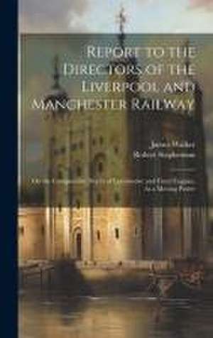 Report to the Directors of the Liverpool and Manchester Railway: On the Comparative Merits of Locomotive and Fixed Engines, As a Moving Power de James Walker