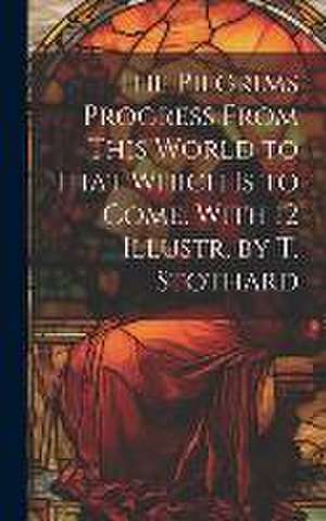 The Pilgrims Progress From This World to That Which Is to Come. With 12 Illustr. by T. Stothard de Anonymous