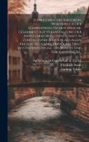 Schweizerisches Idiotikon. Wörterbuch der schweizerdeutschen Sprache. Gesammelt auf Veranstaltung der Antiquarischen Gesellschaft in Zürich unter Beihülfe aus allen Kreisen des Schweizervolkes. Hrsg. mit Unterstützung des Bundes und der Kantone. Be... de Friedrich Staub