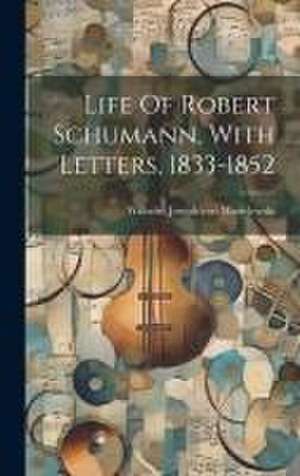 Life Of Robert Schumann, With Letters, 1833-1852 de Wilhelm Joseph von Wasielewski