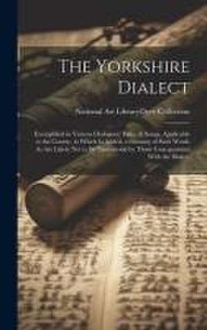 The Yorkshire Dialect: Exemplified in Various Dialogues, Tales, & Songs, Applicable to the County. to Which Is Added, a Glossary of Such Word de National Art Library (Great Britain)