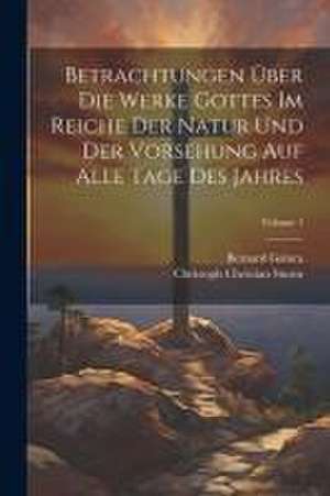 Betrachtungen Über Die Werke Gottes Im Reiche Der Natur Und Der Vorsehung Auf Alle Tage Des Jahres; Volume 1 de Christoph Christian Sturm