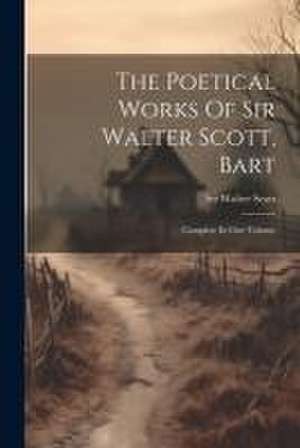 The Poetical Works Of Sir Walter Scott, Bart: Complete In One Volume de Walter Scott