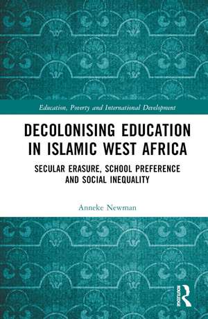 Decolonising Education in Islamic West Africa: Secular Erasure, School Preference and Social Inequality de Anneke Newman