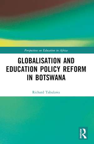 Globalisation and Education Policy Reform in Botswana de Richard Tabulawa