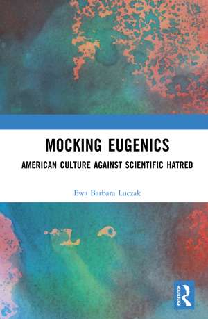 Mocking Eugenics: American Culture against Scientific Hatred de Ewa Barbara Luczak