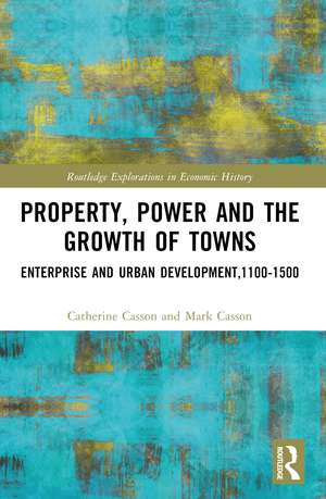 Property, Power and the Growth of Towns: Enterprise and Urban Development,1100-1500 de Catherine Casson