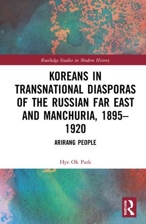 Koreans in Transnational Diasporas of the Russian Far East and Manchuria, 1895–1920: Arirang People de Hye Ok Park