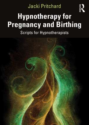 Hypnotherapy for Pregnancy and Birthing: Scripts for Hypnotherapists de Jacki Pritchard