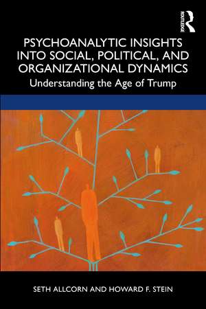 Psychoanalytic Insights into Social, Political, and Organizational Dynamics: Understanding the Age of Trump de Seth Allcorn