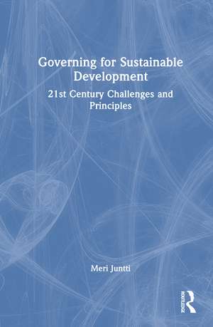 Governing for Sustainable Development: 21st Century Challenges and Principles de Meri Juntti