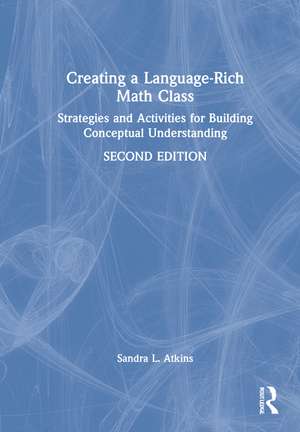 Creating a Language-Rich Math Class: Strategies and Activities for Building Conceptual Understanding de Sandra L. Atkins