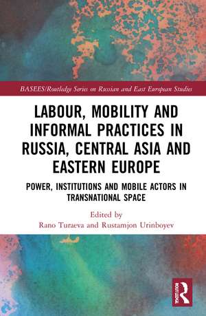 Labour, Mobility and Informal Practices in Russia, Central Asia and Eastern Europe: Power, Institutions and Mobile Actors in Transnational Space de Rano Turaeva