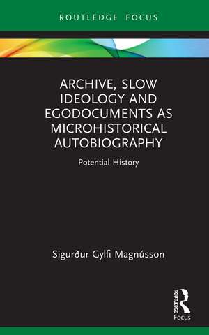 Archive, Slow Ideology and Egodocuments as Microhistorical Autobiography: Potential History de Sigurður Gylfi Magnússon