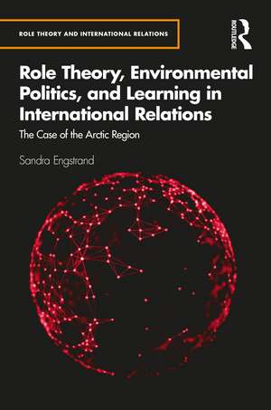 Role Theory, Environmental Politics, and Learning in International Relations: The Case of the Arctic Region de Sandra Engstrand