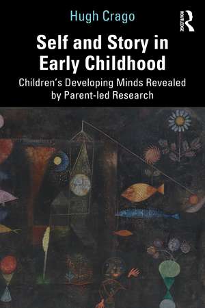 Self and Story in Early Childhood: Children’s Developing Minds Revealed by Parent-led Research de Hugh Crago