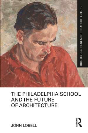 The Philadelphia School and the Future of Architecture de John Lobell