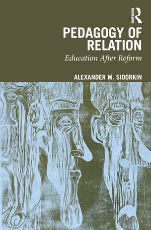 Pedagogy Of Relation: Education After Reform de Alexander M. Sidorkin