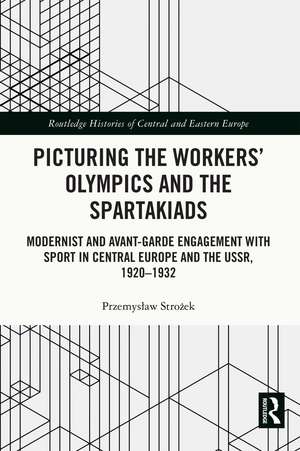 Picturing the Workers' Olympics and the Spartakiads: Modernist and Avant-Garde Engagement with Sport in Central Europe and the USSR, 1920-1932 de Przemysław Strożek