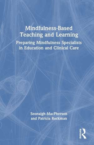 Mindfulness-Based Teaching and Learning: Preparing Mindfulness Specialists in Education and Clinical Care de Seonaigh MacPherson