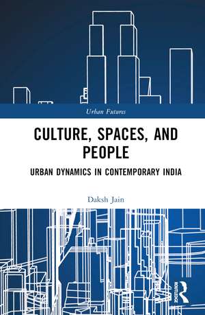 Culture, Spaces, and People: Urban Dynamics in Contemporary India de Daksh Jain