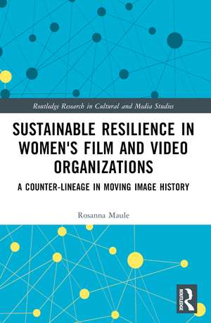 Sustainable Resilience in Women's Film and Video Organizations: A Counter-Lineage in Moving Image History de Rosanna Maule