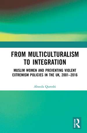 From Multiculturalism to Integration: Muslim Women and Preventing Violent Extremism Policies in the UK, 2001–2016 de Abeeda Qureshi