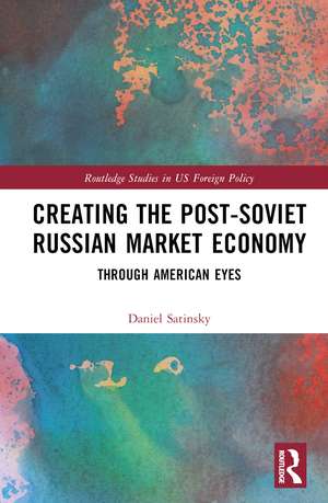 Creating the Post-Soviet Russian Market Economy: Through American Eyes de Daniel Satinsky