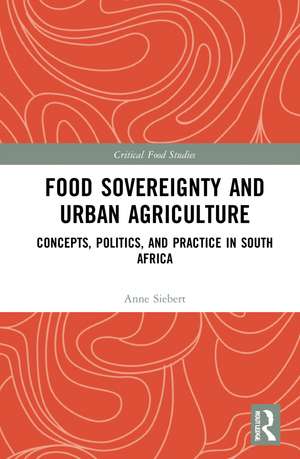 Food Sovereignty and Urban Agriculture: Concepts, Politics, and Practice in South Africa de Anne Siebert