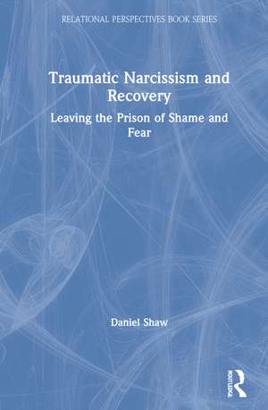 Traumatic Narcissism and Recovery: Leaving the Prison of Shame and Fear de Daniel Shaw